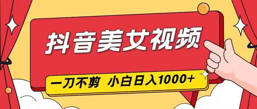 2 分钟一条抖音美女视频！一刀不剪零门槛，小白也能日入 1000